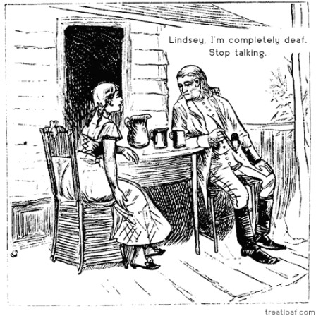 © treatloaf.com clipart webcomic from treatloaf.com. Girl talking to man as they sit out on a porch. Man says "Lindsey, I'm completely deaf, stop talking."