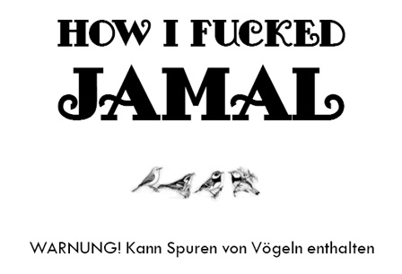 How I Fucked Jamal. Warnung! Kann Spuren von Vögeln enthalten. Auf dem Bild: Schriftzug und vier Vögelchen.