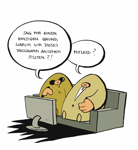 cartoon - sag mir einen einzigen grund, warum wir das programm anschauen sollen. 
mitleid.