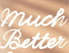 Schriftzug "much better"