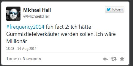 © Twitter Michael Hell @MichaelxHell
#frequency2014 fun fact 2: Ich hätte Gummistiefelverkäufer werden sollen. Ich wäre Millionär