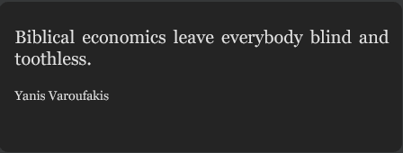 „ Biblical economics leave everybody blind and toothless." - Yanis Varoufakis