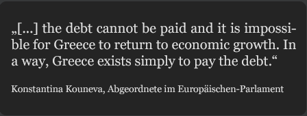 Zitat Kouneva: the debt cannot be paid and it is impossible for Greece to return to economic growth. In a way, Greece exists simply to pay the debt.